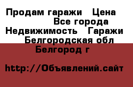 Продам гаражи › Цена ­ 750 000 - Все города Недвижимость » Гаражи   . Белгородская обл.,Белгород г.